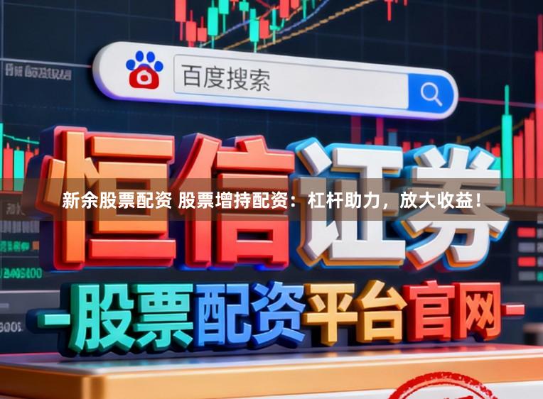 新余股票配资 股票增持配资：杠杆助力，放大收益！