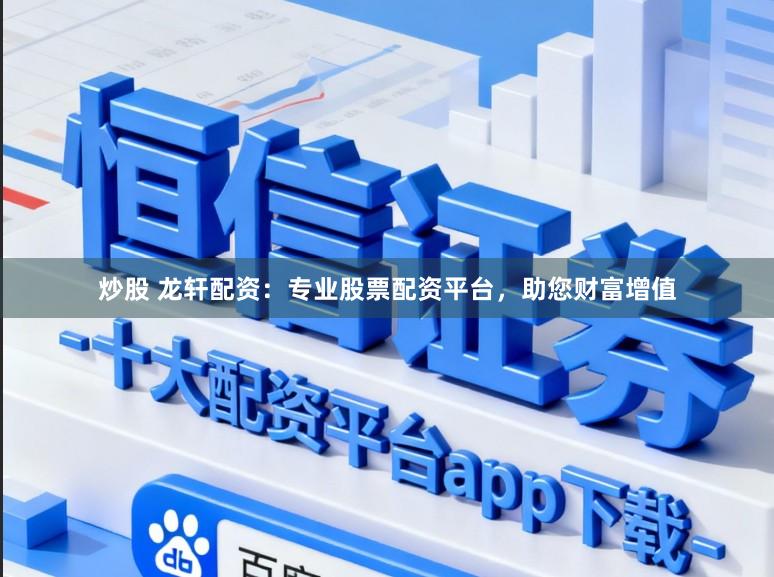 炒股 龙轩配资：专业股票配资平台，助您财富增值