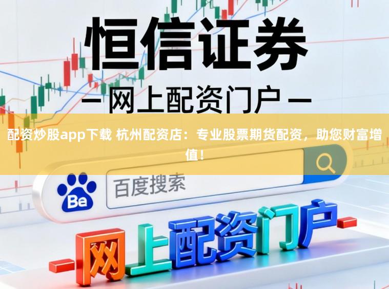 配资炒股app下载 杭州配资店：专业股票期货配资，助您财富增值！