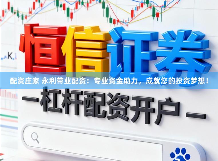 配资庄家 永利带业配资：专业资金助力，成就您的投资梦想！