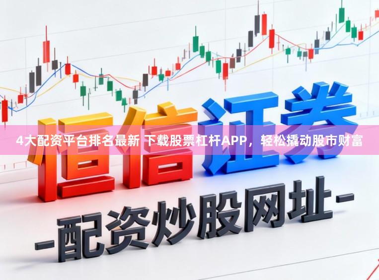 4大配资平台排名最新 下载股票杠杆APP，轻松撬动股市财富