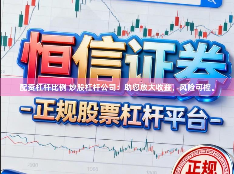 配资杠杆比例 炒股杠杆公司：助您放大收益，风险可控。