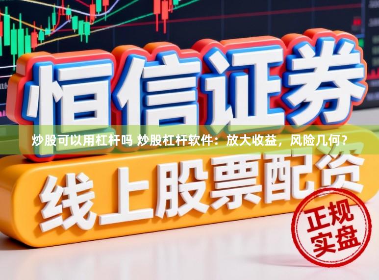 炒股可以用杠杆吗 炒股杠杆软件：放大收益，风险几何？