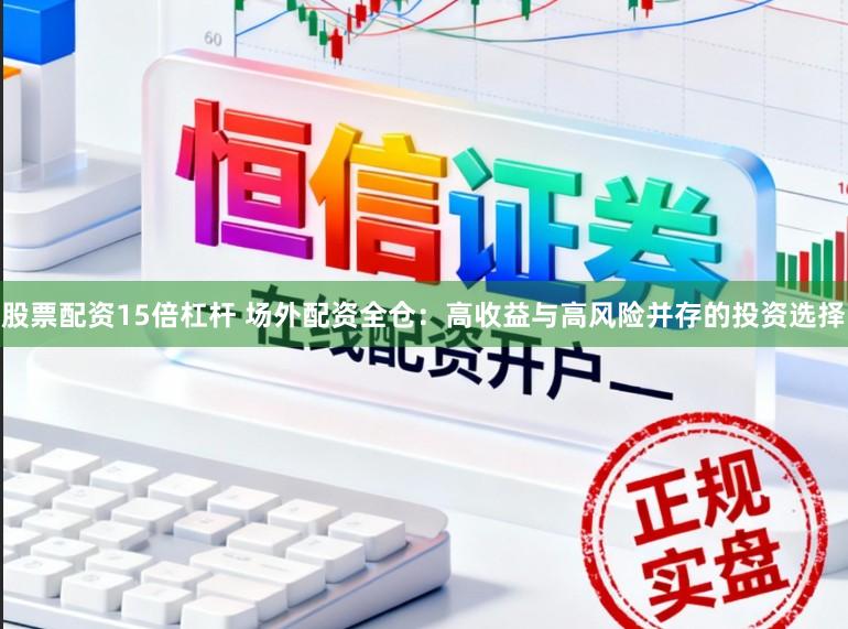 股票配资15倍杠杆 场外配资全仓：高收益与高风险并存的投资选择