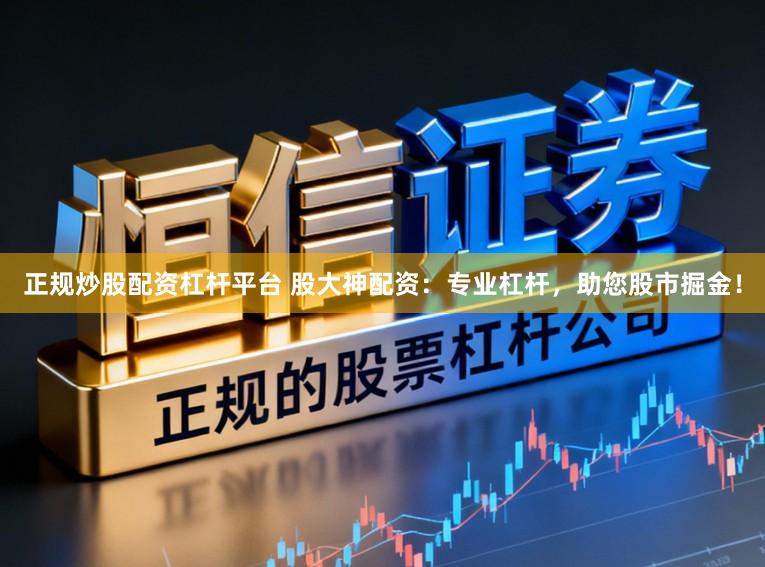 正规炒股配资杠杆平台 股大神配资：专业杠杆，助您股市掘金！