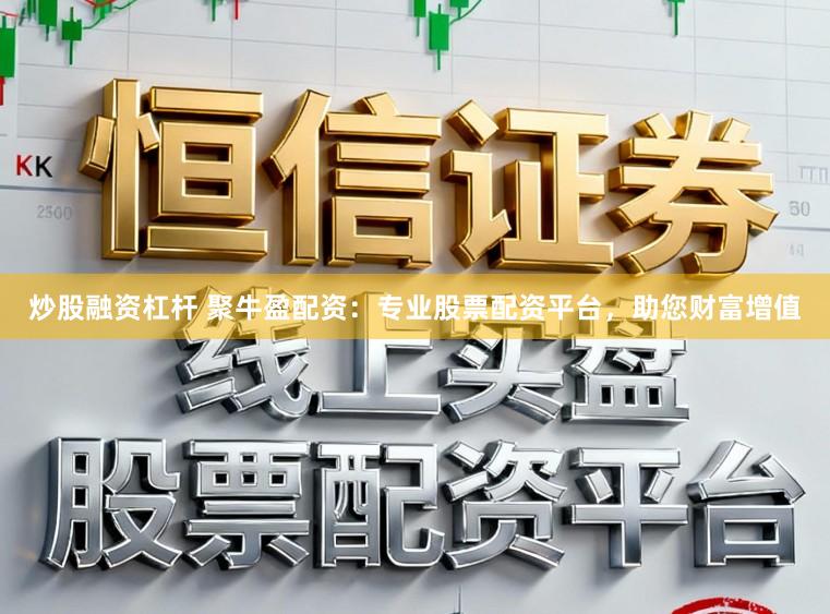 炒股融资杠杆 聚牛盈配资：专业股票配资平台，助您财富增值