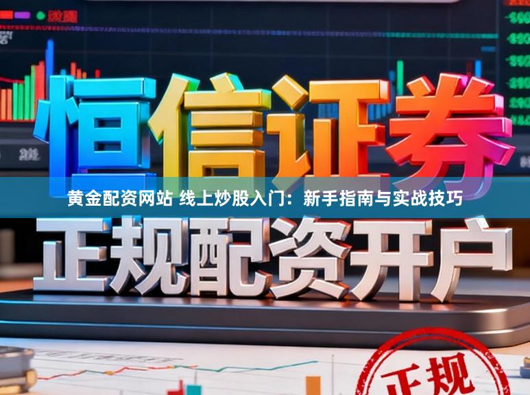 黄金配资网站 线上炒股入门：新手指南与实战技巧