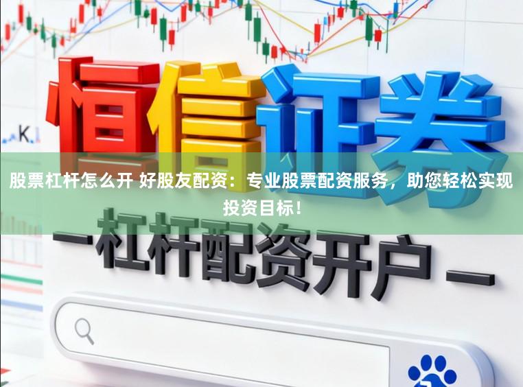 股票杠杆怎么开 好股友配资：专业股票配资服务，助您轻松实现投资目标！