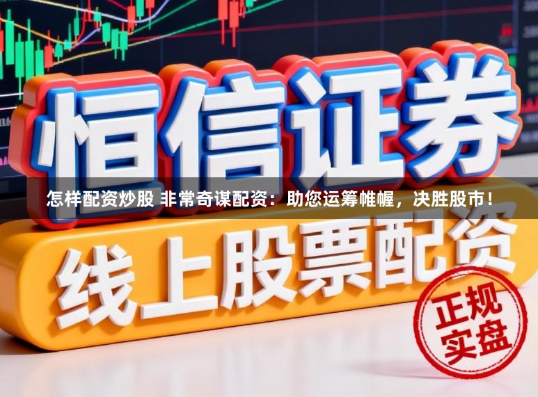 怎样配资炒股 非常奇谋配资：助您运筹帷幄，决胜股市！