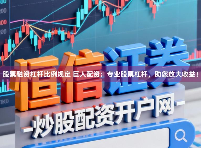 股票融资杠杆比例规定 巨人配资：专业股票杠杆，助您放大收益！