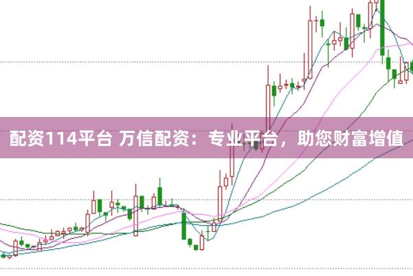 配资114平台 万信配资：专业平台，助您财富增值
