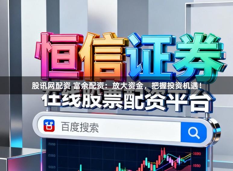 股讯网配资 富余配资：放大资金，把握投资机遇！