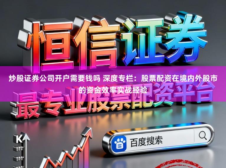 炒股证券公司开户需要钱吗 深度专栏：股票配资在境内外股市的资金效率实战经验