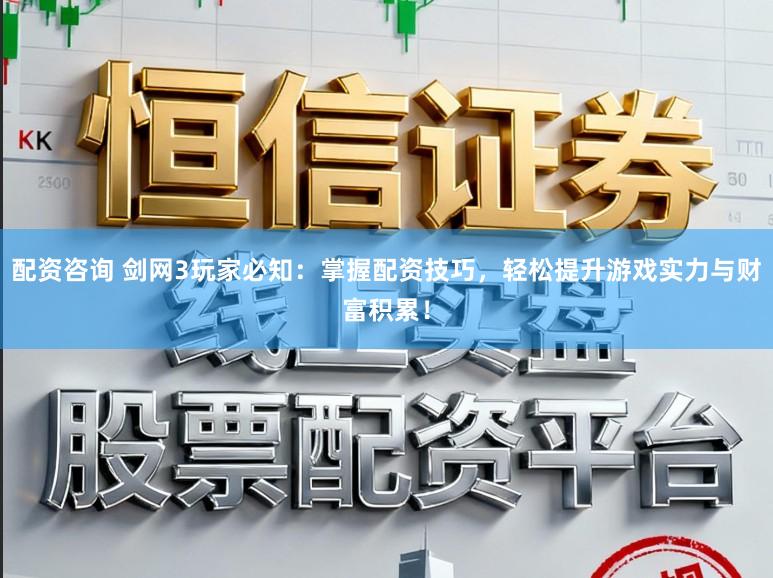 配资咨询 剑网3玩家必知：掌握配资技巧，轻松提升游戏实力与财富积累！