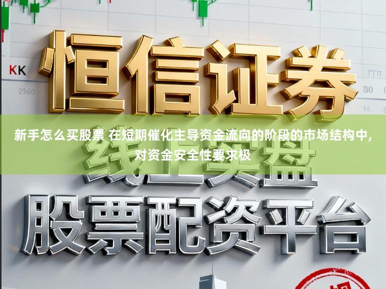 新手怎么买股票 在短期催化主导资金流向的阶段的市场结构中,对资金安全性要求极