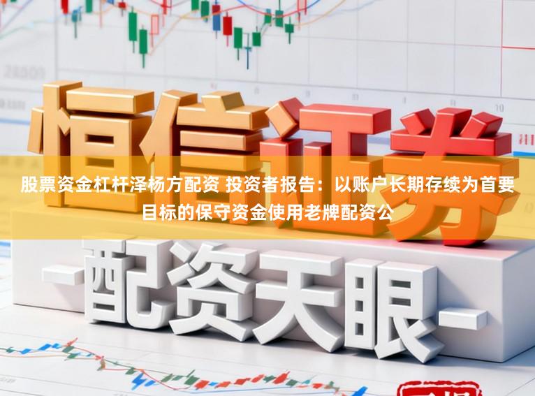 股票资金杠杆泽杨方配资 投资者报告：以账户长期存续为首要目标的保守资金使用老牌配资公