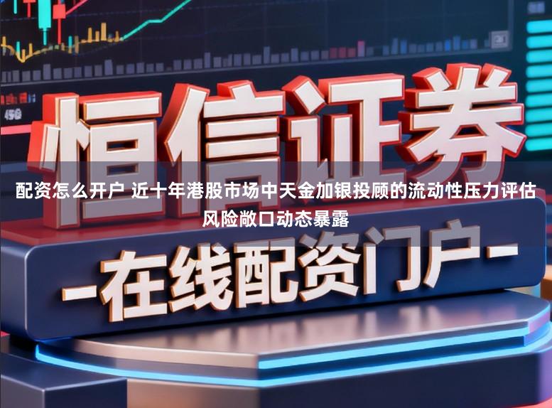 配资怎么开户 近十年港股市场中天金加银投顾的流动性压力评估风险敞口动态暴露