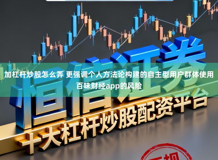 加杠杆炒股怎么弄 更强调个人方法论构建的自主型用户群体使用百味财经app的风险