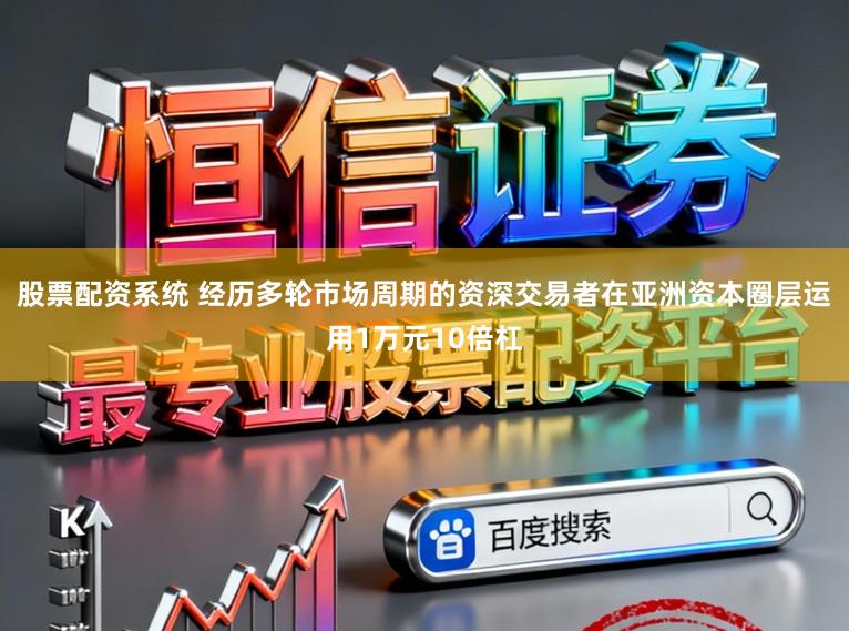 股票配资系统 经历多轮市场周期的资深交易者在亚洲资本圈层运用1万元10倍杠