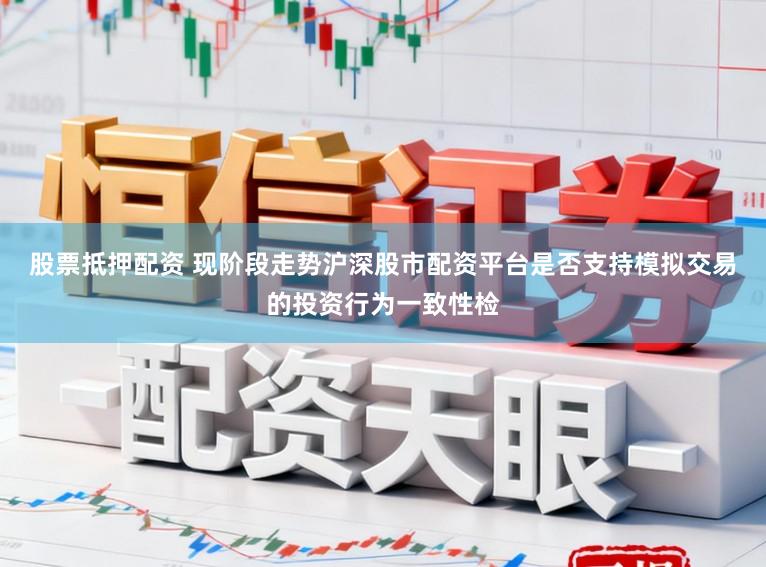 股票抵押配资 现阶段走势沪深股市配资平台是否支持模拟交易的投资行为一致性检