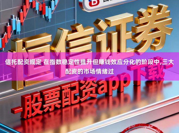 信托配资规定 在指数稳定性提升但赚钱效应分化的阶段中,三大配资的市场情绪过