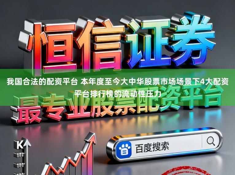我国合法的配资平台 本年度至今大中华股票市场场景下4大配资平台排行榜的流动性压力