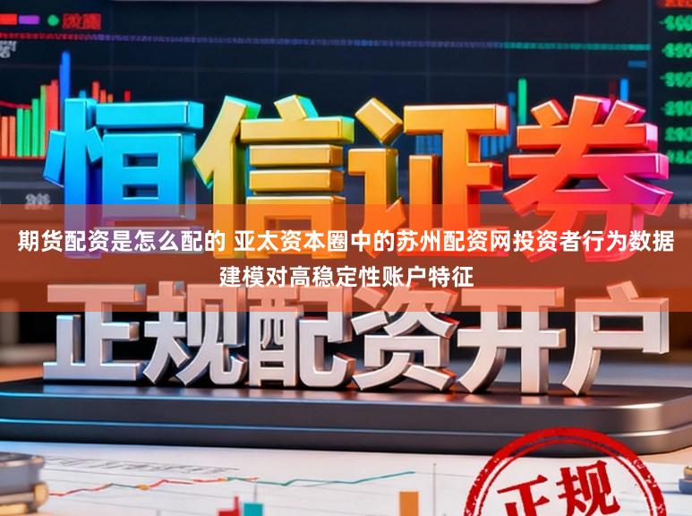 期货配资是怎么配的 亚太资本圈中的苏州配资网投资者行为数据建模对高稳定性账户特征