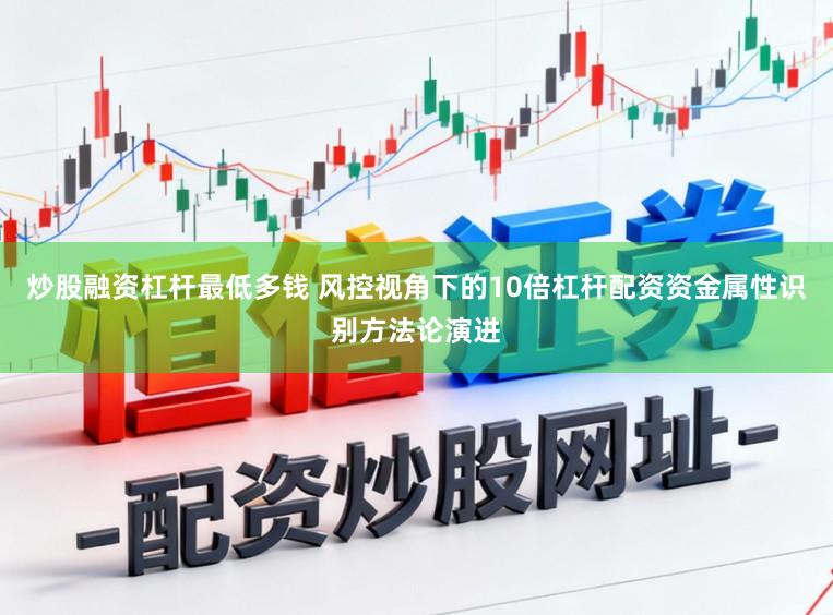 炒股融资杠杆最低多钱 风控视角下的10倍杠杆配资资金属性识别方法论演进