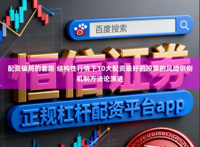 配资骗局的套路 结构性行情下10大配资最好的股票的风险识别机制方法论演进