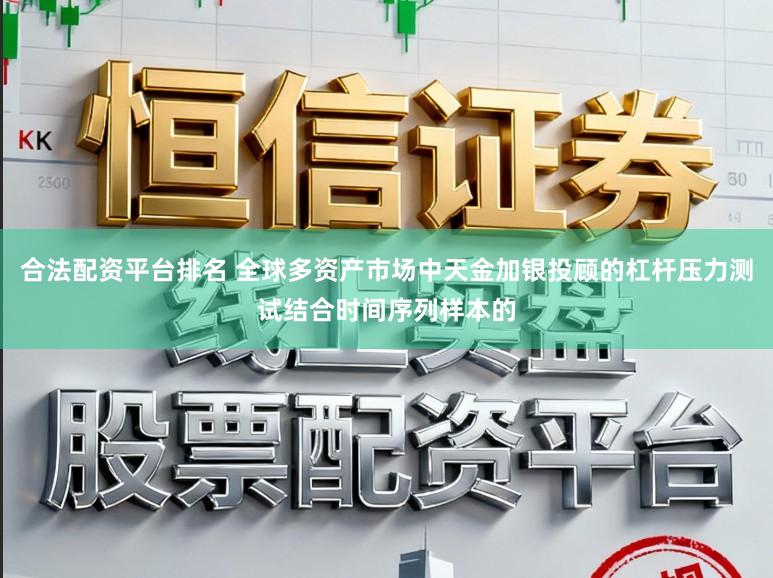 合法配资平台排名 全球多资产市场中天金加银投顾的杠杆压力测试结合时间序列样本的