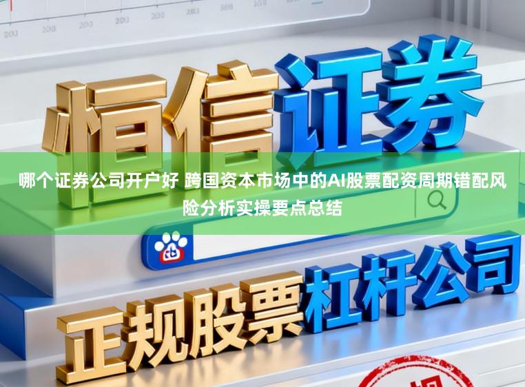 哪个证券公司开户好 跨国资本市场中的AI股票配资周期错配风险分析实操要点总结