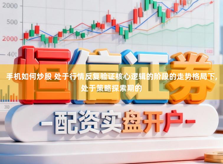 手机如何炒股 处于行情反复验证核心逻辑的阶段的走势格局下,处于策略探索期的
