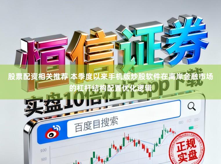 股票配资相关推荐 本季度以来手机版炒股软件在离岸金融市场的杠杆结构配置优化逻辑
