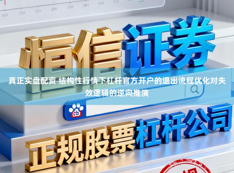 真正实盘配资 结构性行情下杠杆官方开户的退出流程优化对失效逻辑的逆向推演