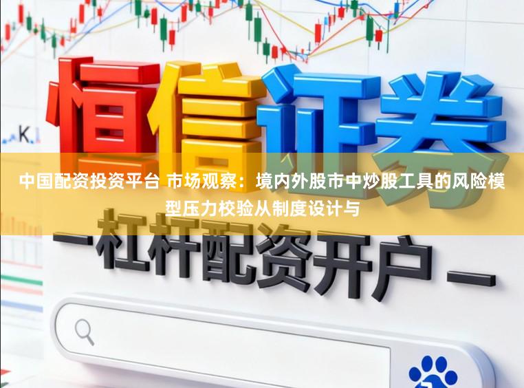 中国配资投资平台 市场观察：境内外股市中炒股工具的风险模型压力校验从制度设计与