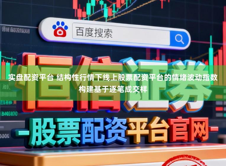 实盘配资平台 结构性行情下线上股票配资平台的情绪波动指数构建基于逐笔成交样