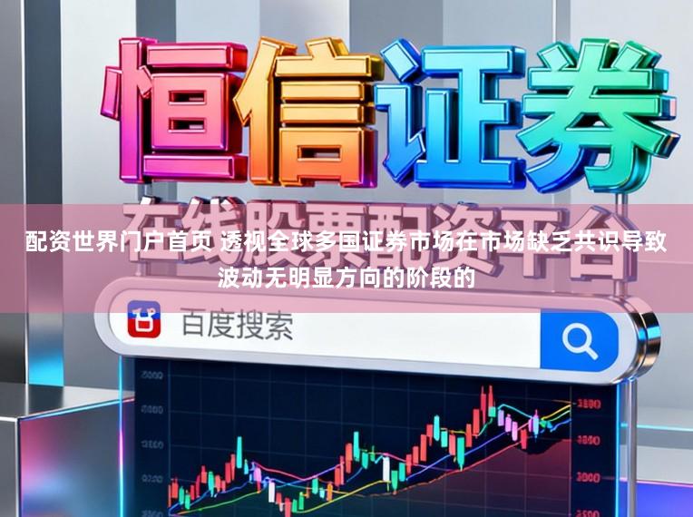 配资世界门户首页 透视全球多国证券市场在市场缺乏共识导致波动无明显方向的阶段的
