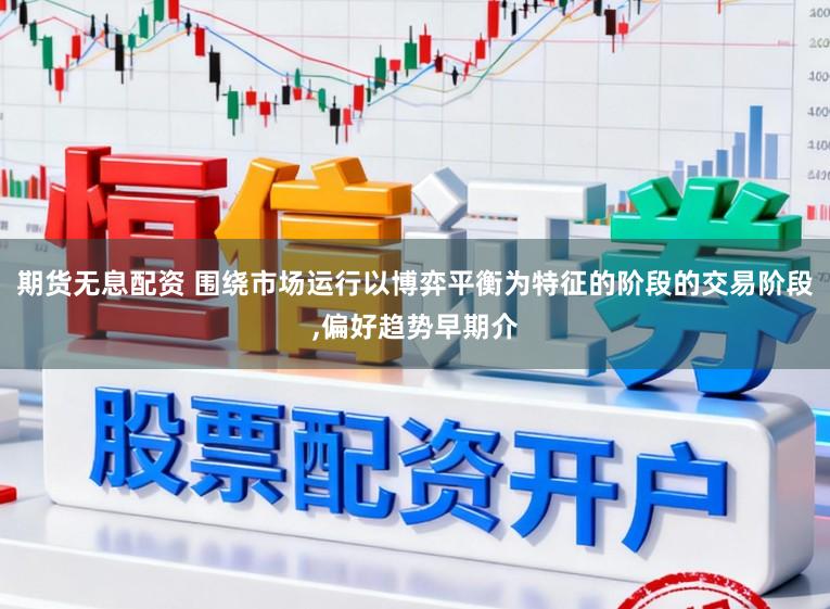 期货无息配资 围绕市场运行以博弈平衡为特征的阶段的交易阶段,偏好趋势早期介