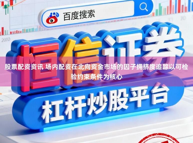股票配资资讯 场内配资在北向资金市场的因子拥挤度追踪以可检验约束条件为核心