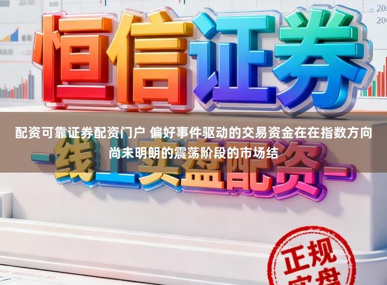 配资可靠证券配资门户 偏好事件驱动的交易资金在在指数方向尚未明朗的震荡阶段的市场结