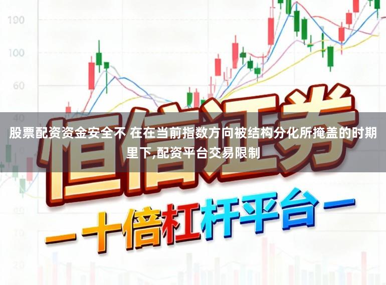 股票配资资金安全不 在在当前指数方向被结构分化所掩盖的时期里下,配资平台交易限制