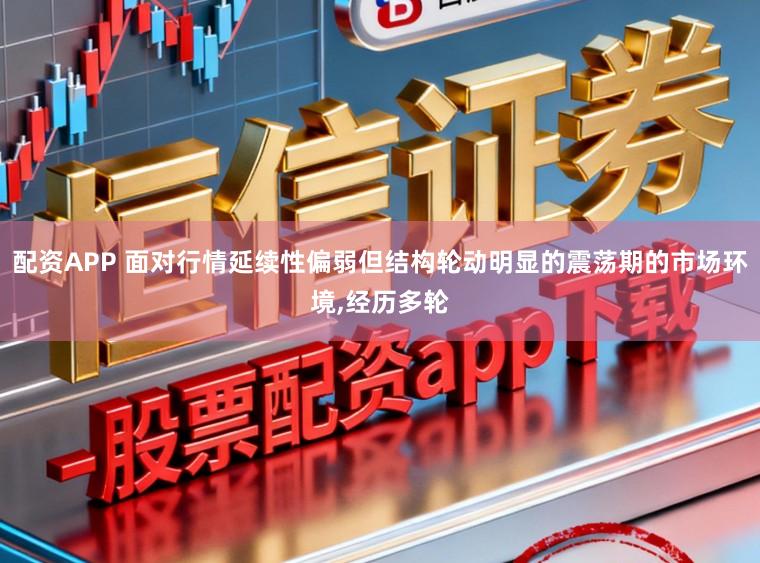 配资APP 面对行情延续性偏弱但结构轮动明显的震荡期的市场环境,经历多轮