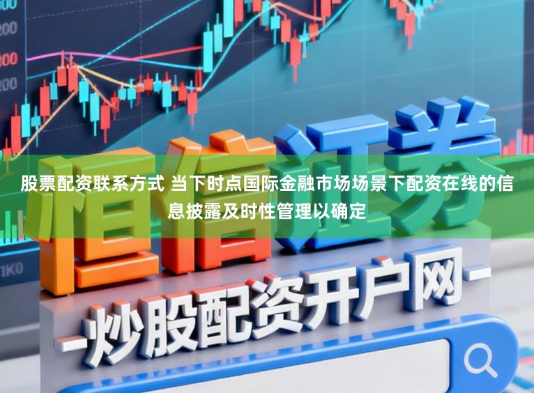 股票配资联系方式 当下时点国际金融市场场景下配资在线的信息披露及时性管理以确定