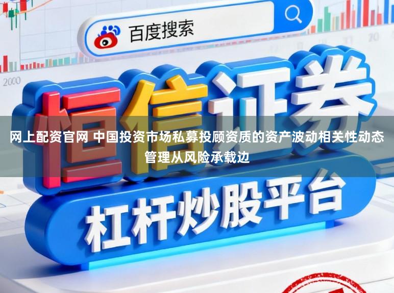 网上配资官网 中国投资市场私募投顾资质的资产波动相关性动态管理从风险承载边