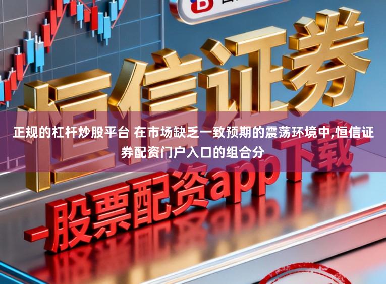 正规的杠杆炒股平台 在市场缺乏一致预期的震荡环境中,恒信证券配资门户入口的组合分