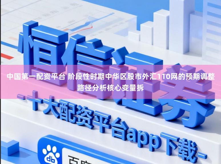 中国第一配资平台 阶段性时期中华区股市外汇110网的预期调整路径分析核心变量拆