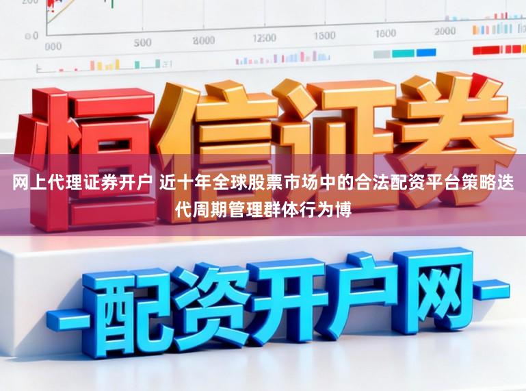 网上代理证券开户 近十年全球股票市场中的合法配资平台策略迭代周期管理群体行为博