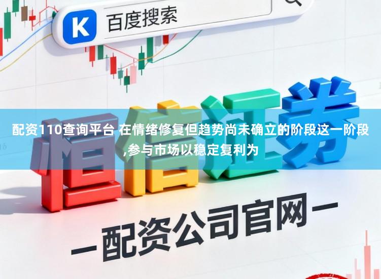 配资110查询平台 在情绪修复但趋势尚未确立的阶段这一阶段,参与市场以稳定复利为