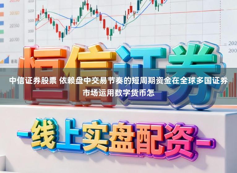 中信证券股票 依赖盘中交易节奏的短周期资金在全球多国证券市场运用数字货币怎