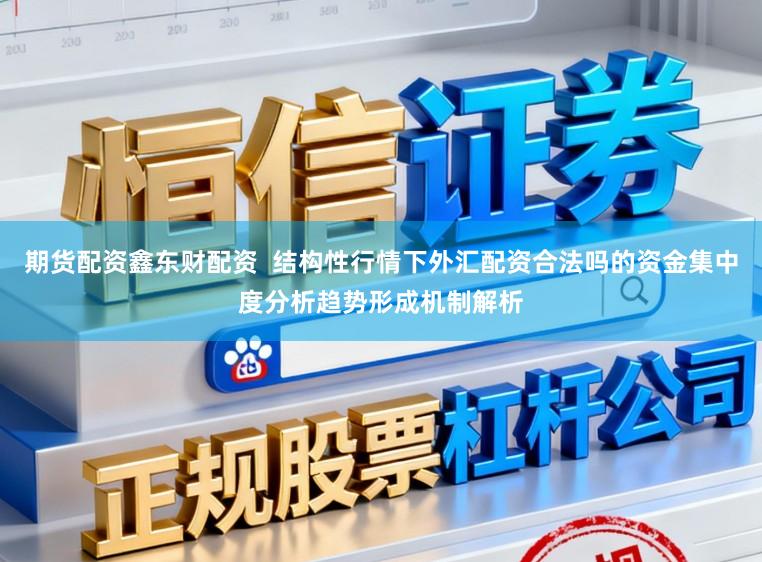 期货配资鑫东财配资  结构性行情下外汇配资合法吗的资金集中度分析趋势形成机制解析